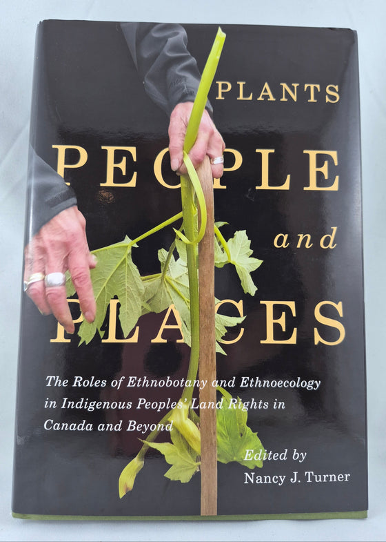 Plants, People, and Places: The Roles of Ethnobotany and Ethnoecology in Indigenous Peoples' Land Rights in Canada and Beyond edited by Nancy J. Turner
