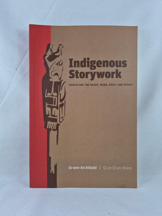 Indigenous Storywork: Educating the Heart, Mind, Body, and Spirit written by Jo-ann Archibald (Q'um Q'um Xiiem)