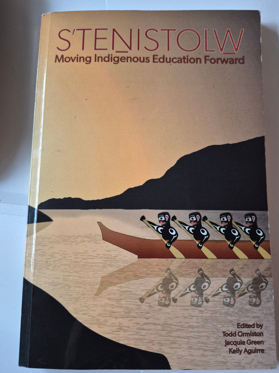 S’teṉistolw̱: Moving Indigenous Education Forward, edited by Todd Ormiston, Jacquie Green, and Kelly Aguirre.