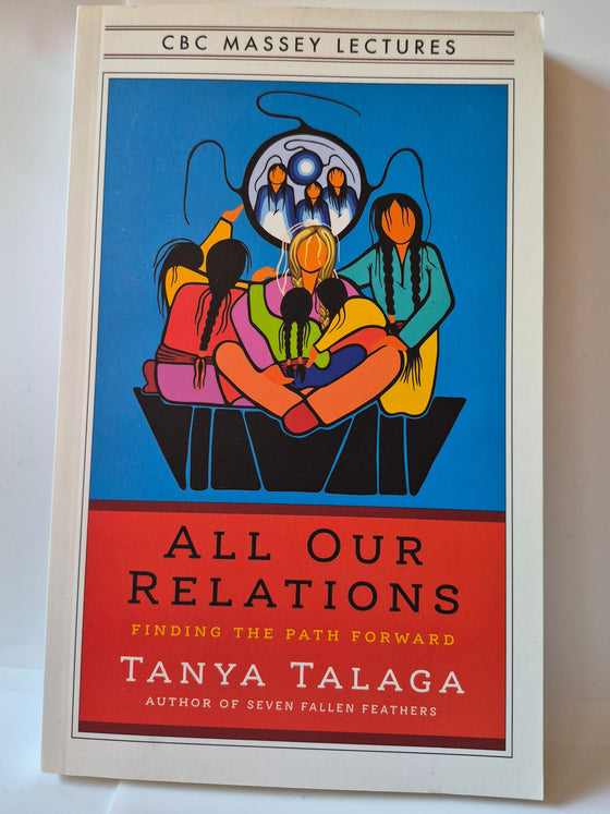 All Our Relations: Finding the Path Forward by Anishinaabe journalist and author Tanya Talaga